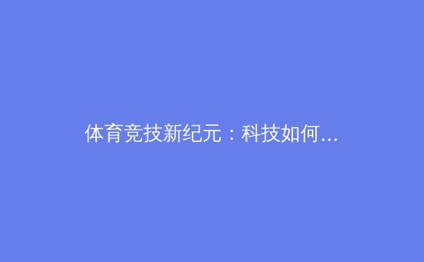 体育竞技新纪元：科技如何重塑运动员的极限 - 2