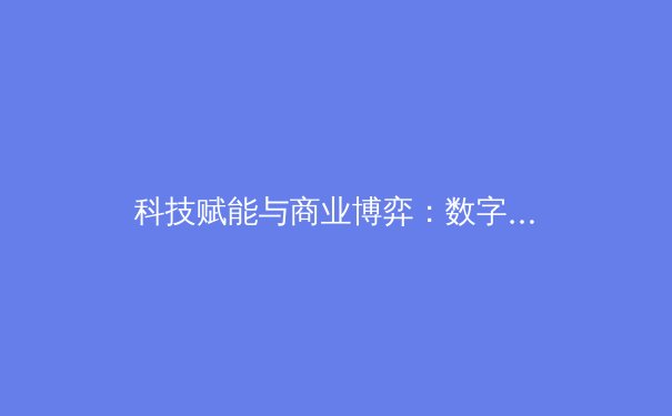 科技赋能与商业博弈：数字时代体育产业的深层变革与未来前瞻 - 4