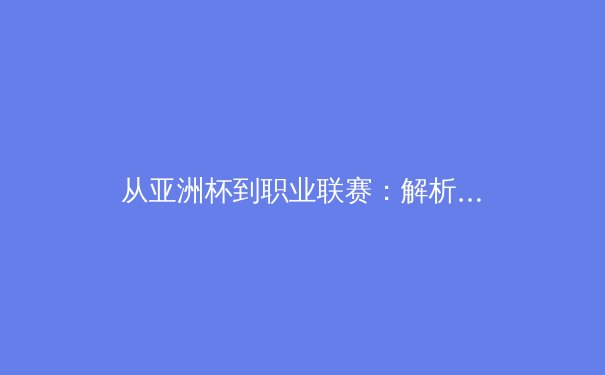 从亚洲杯到职业联赛：解析亚洲体育产业的崛起与挑战 - 2